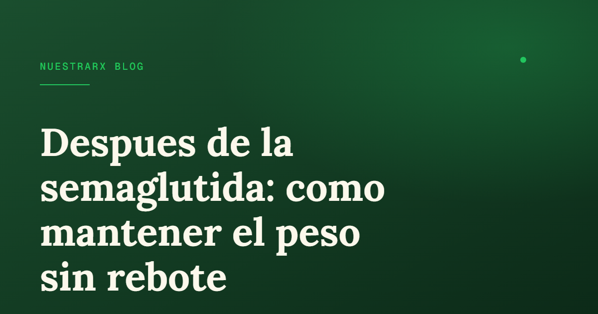 Mantenimiento de peso después de GLP-1: estrategia para no rebotar